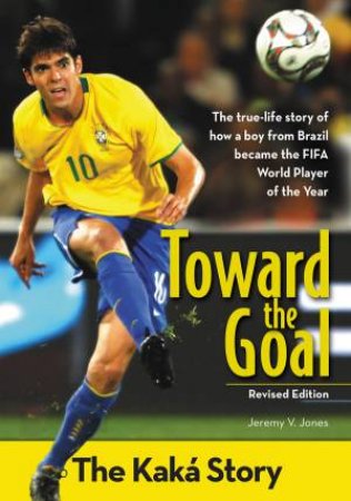 Toward the Goal: The Kaka Story (Revised Edition) by Jeremy V. Jones