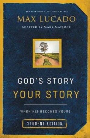 God's Story, Your Story: Student Edition: When His Becomes Yours by Max Lucado & Mark Matlock