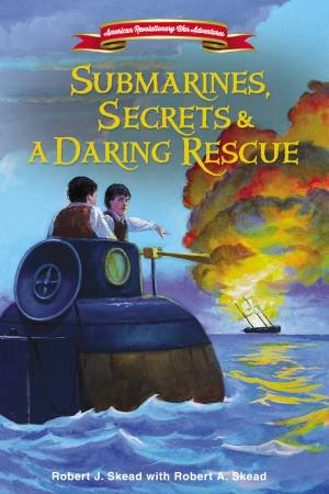 Submarines, Secrets and a Daring Rescue by Robert A. Skead & Robert J. Skead