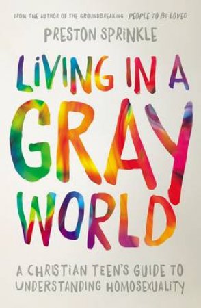 Living in a Gray World: A Christian Teen's Guide to UnderstandingHomosexuality by Preston Sprinkle