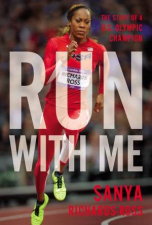 Run With Me: The Story Of A US Olympic Champion by Sanya Richards-Ross