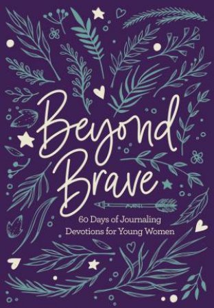 Beyond Brave: 60 Days Of Journaling Devotions For Young Women by Various