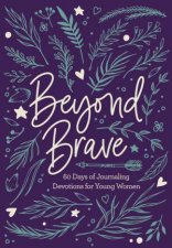 Beyond Brave 60 Days Of Journaling Devotions For Young Women