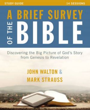 A Brief Survey of the Bible Study Guide: Discovering the Big Picture of God's Story from Genesis to Revelation by Mark L. Strauss & John.H. Walton