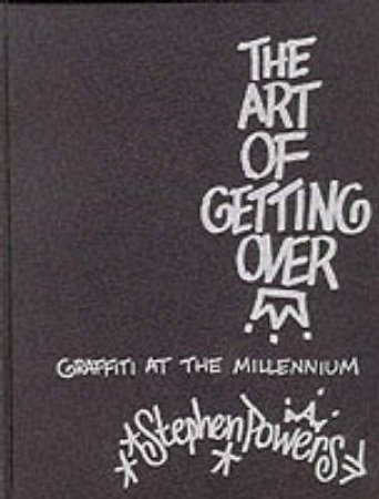 The Art Of Getting It Over: Graffiti At The Millennium by Stephen Powers