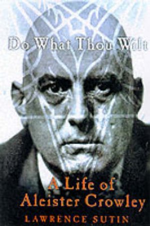 Do What Thou Wilt: A Life Of Aleister Crowley by Lawrence Sutin