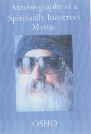 Osho: Autobiography Of A Spiritually Incorrect Mystic by Osho