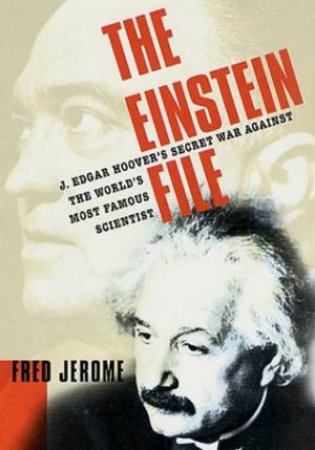 The Einstein File: J. Edgar Hoover's Secret War Against Einstein by Fred Jerome