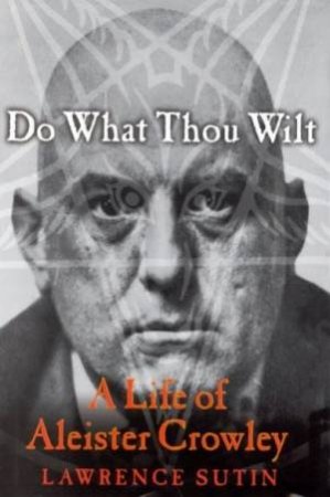 Do What Thou Wilt: A Life Of Aleister Crowley by Lawrence Sutin