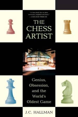 The Chess Artist: Genius, Obsession, And The World's Oldest Game by J C Hallman