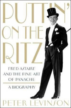 Puttin' on the Ritz: Fred Astaire and the Fine Art of Panache by Peter Levinson