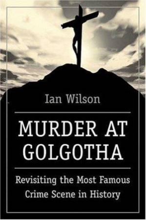 Murder At Golgotha by Ian Wilson