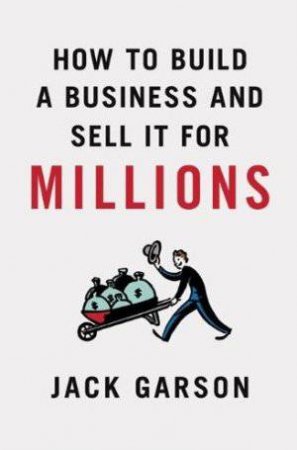 How to Build a Business and Sell It for Millions by Jack Garson