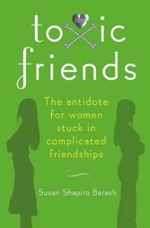 Toxic Friends: The Antidote for Women Stuck in Complicated Friendships by Susan Shapiro Barash