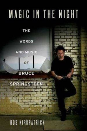 Magic in the Night: The Words and Music of Bruce Springsteen by Rob Kirkpatrick