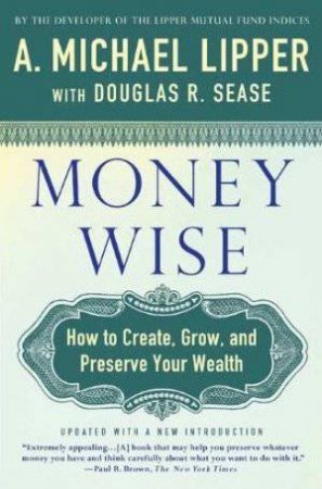 Money Wise: How to Create, Grow and Preserve Your Wealth by A Michael Lipper & Doug R Sease