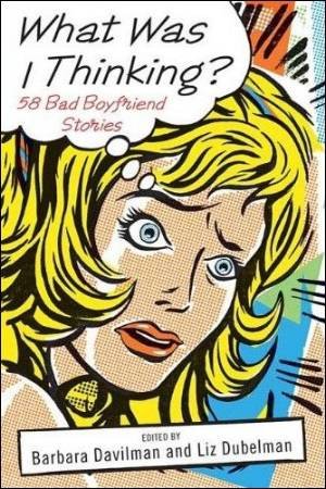 What Was I Thinking?: 58 Bad Boyfriend Stories by Various