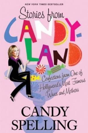 Stories From Candyland: Confections from One of Hollywood's Most Famous Wives and Mothers by Candy Spelling