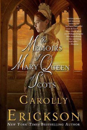 The Memoirs of Mary Queen of Scots by Carolly Erickson