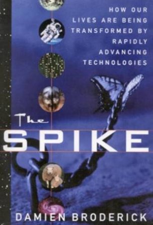 The Spike: How Our Lives Are Being Transformed By Rapidly Advancing Technologies by Damien Broderick