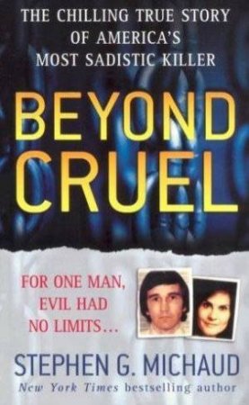 Beyond Cruel: The Chilling True Story Of America's Most Sadistic Killer by Stephen G Michaud