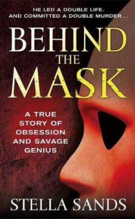 Behind the Mask: A True Story of Obsession and Savage Genius by Stella Sands