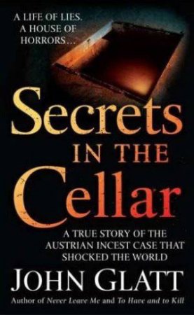 Secrets in the Cellar: A Life of Lies, A House of Horrors... by John Glatt