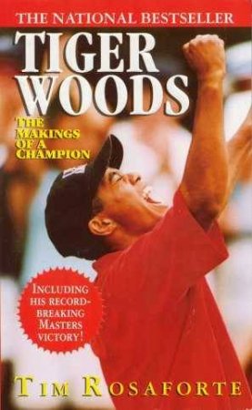 Tiger Woods: The Makings Of A Champion by Tim Rosaforte