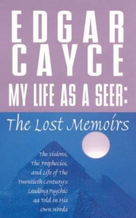 Edgar Cayce: My Life As A Seer: The Lost Memoirs by Edgar Cayce