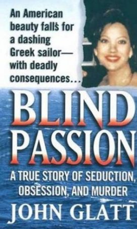 Blind Passion: A True Story Of Seduction, Obsession And Murder by John Glatt