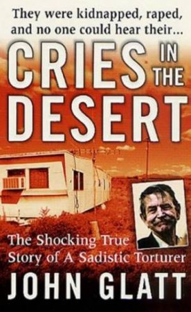 Cries In The Desert: The Shocking True Story Of A Sadistic Torturer by John Glatt