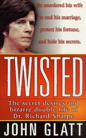 Twisted: The Secret Desires And Bizarre Double Life Of Dr Richard Sharpe by John Glatt