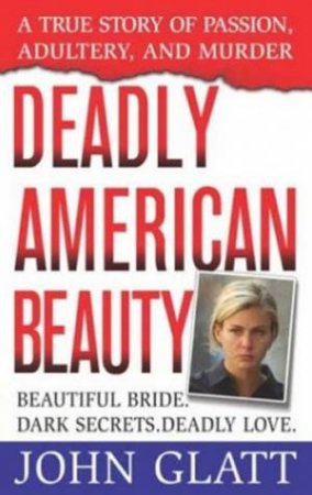 Deadly American Beauty: A True Story Of Passion, Adultery And Murder by John Glatt