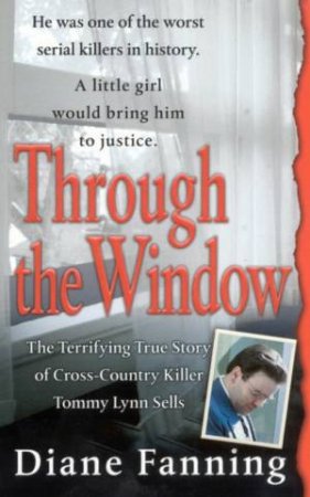 Through The Window: The Terrifying True Story Of Cross-Country Killer Tommy Lynn Sells by Diane Fanning