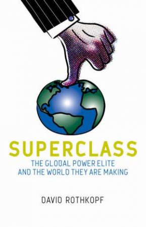 Superclass: The Global Power Elite And The World They Are Making by David Rothkopf