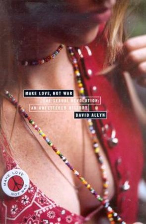 Make Love, Not War: The Sexual Revolution by David Allyn