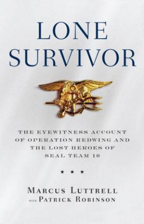 Lone Survivor: The Eyewitness Account Of Operation Redwing And The Lost Heroes Of Seal Team 10 by Marcus Luttrell & Patrick Robinson