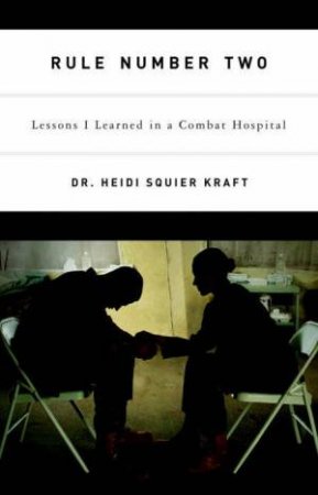 Rule Number Two: Lessons I Learned In A Combat Hospital by Dr. Heidi Squier Kraft