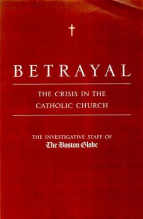 Betrayal: The Crisis In The Catholic Church by Various