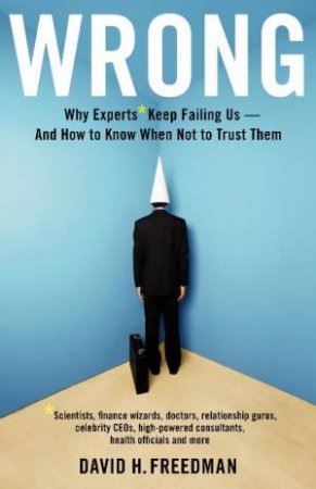 Wrong: Why Experts Keep Failing Us - And How to Know When Not to Trust Them by David H Freedman