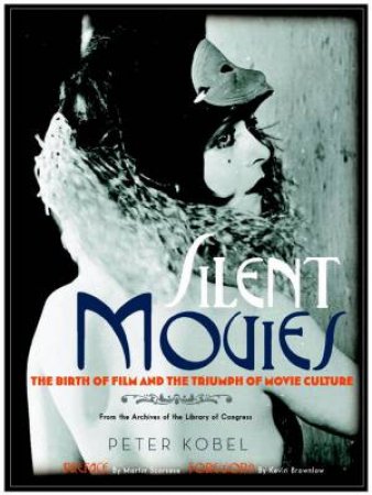 Silent Movies: The Birth of Film and the Triumph of Movie Culture by Peter Kobel