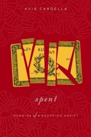 Spent: Memoirs of a Shopping Addict by Avis Cardella