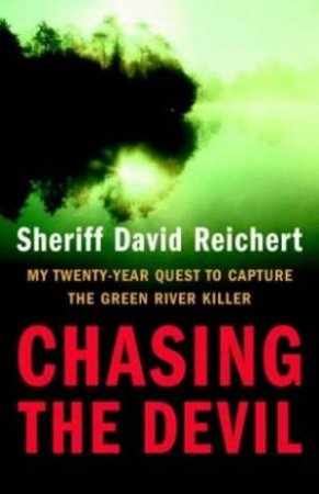 Chasing The Devil: My Twenty-Year Quest To Capture The Green River Killer by David Reichert