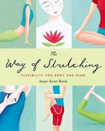 The Way Of Stretching: Flexibility For Body And Mind by A Rush