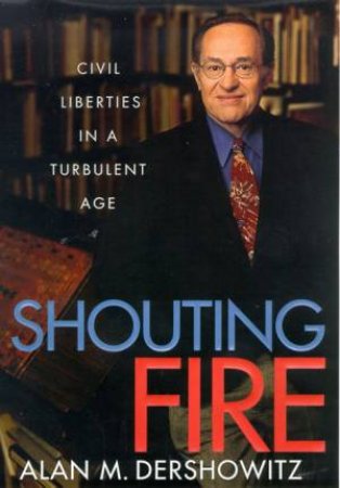 Shouting Fire: Civil Liberties In A Turbulent Age by Alan M Dershowitz