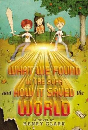 What We Found in the Sofa and How It Saved the World by Henry Clark