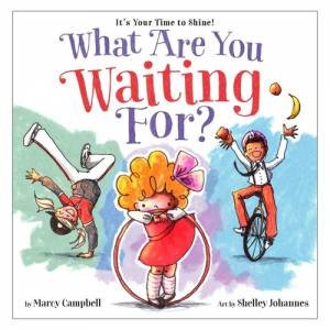 What Are You Waiting For? by Marcy Campbell & Shelley Johannes