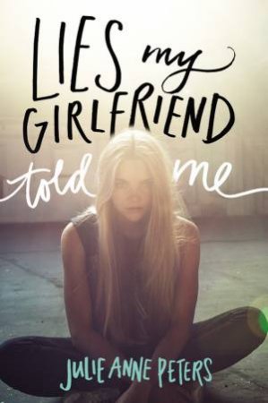 Lies My Girlfriend Told Me by Julie Anne Peters