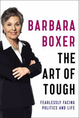 The Art Of Tough: Fearlessly Facing Politics And Life by Barbara Boxer