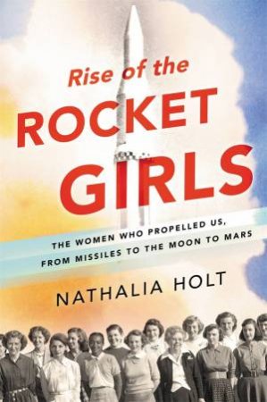 Rise Of The Rocket Girls by Nathalia Holt